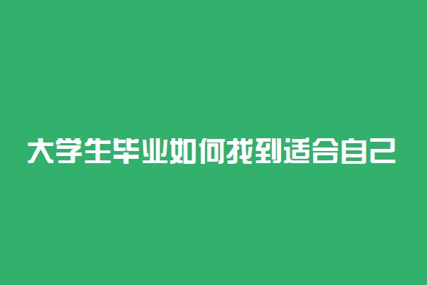 大学生毕业如何找到适合自己的工作 能找到哪些工作