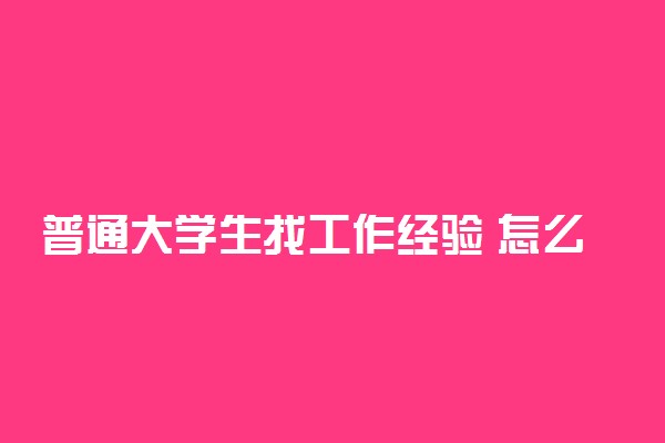 普通大学生找工作经验 怎么找好工作