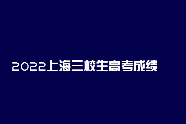 2022上海三校生高考成绩查询时间 什么时候查分