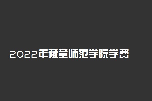 2022年豫章师范学院学费多少钱 一年各专业收费标准