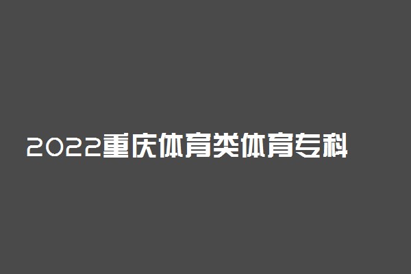 2022重庆体育类体育专科批（第1次征集）缺额计划