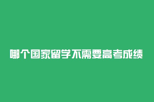 哪个国家留学不需要高考成绩 有几个国家