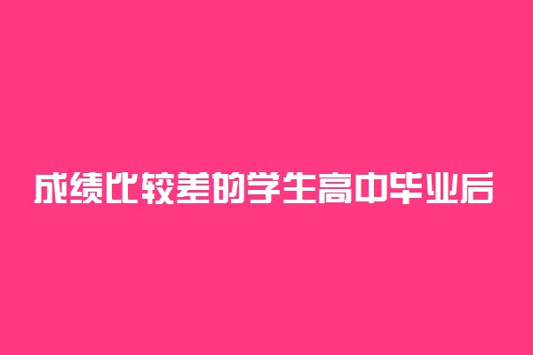 成绩比较差的学生高中毕业后如何出国留学 有什么办法