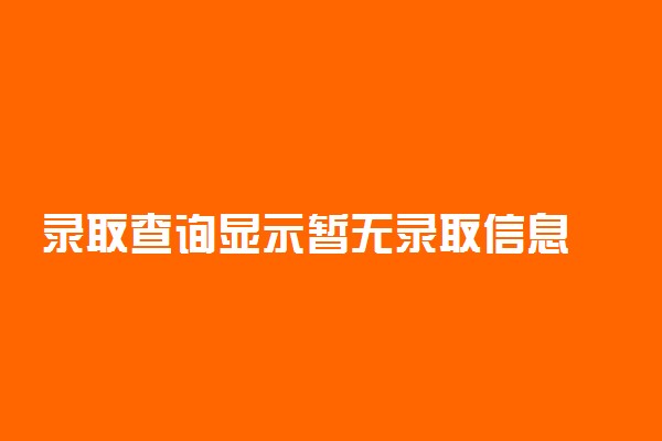 录取查询显示暂无录取信息 一般是什么情况