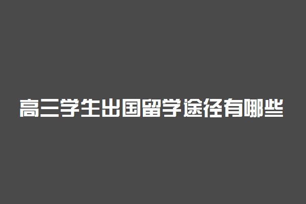 高三学生出国留学途径有哪些 怎么去