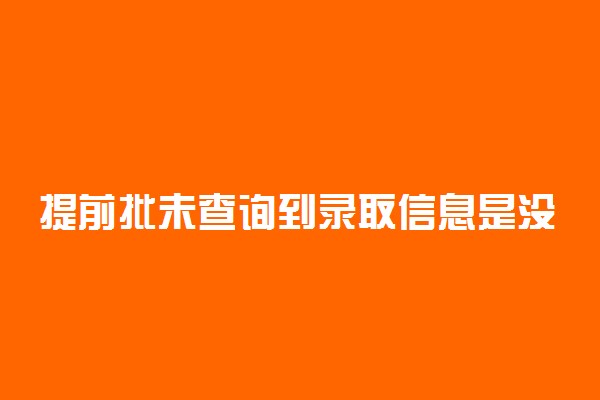 提前批未查询到录取信息是没录取吗 还有机会吗