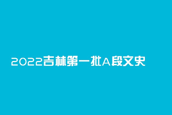 2022吉林第一批A段文史类第二轮征集志愿时间 几点截止