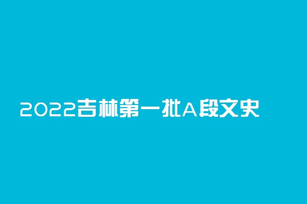 2022吉林第一批A段文史类第二轮征集志愿时间 几点截止