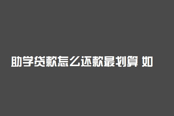 助学贷款怎么还款最划算 如何还款比较好