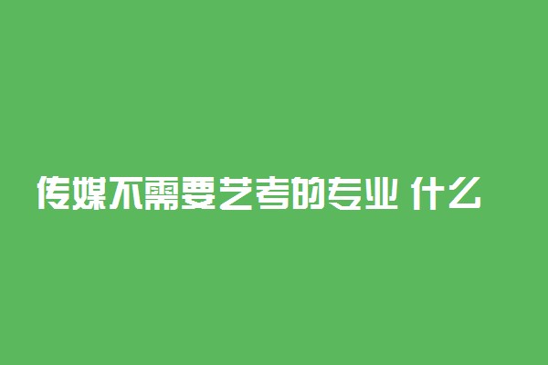 传媒不需要艺考的专业 什么专业好