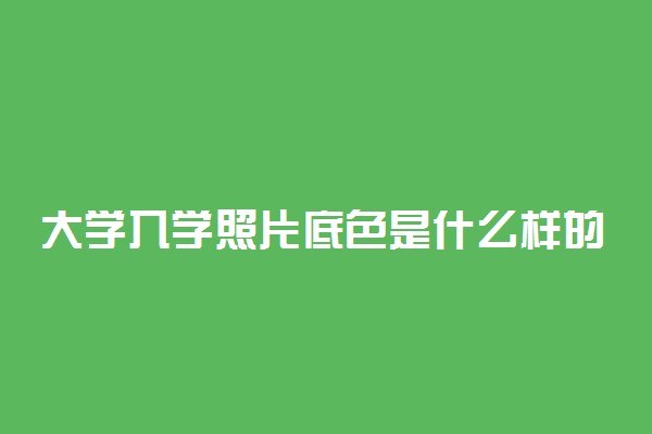 大学入学照片底色是什么样的 要什么颜色的