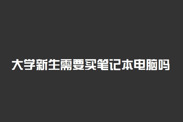 大学新生需要买笔记本电脑吗 是必需品吗