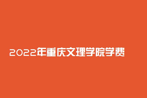 2022年重庆文理学院学费多少钱 一年各专业收费标准