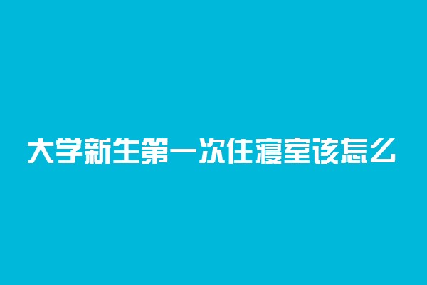 大学新生第一次住寝室该怎么和室友相处