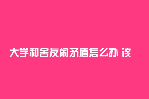 大学和舍友闹矛盾怎么办 该怎么和室友相处