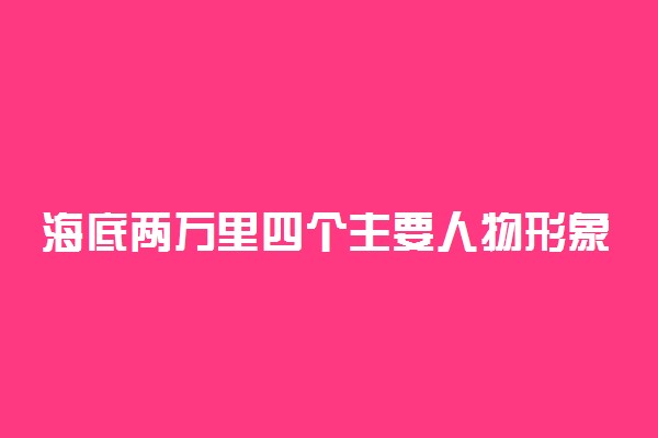 海底两万里四个主要人物形象50字