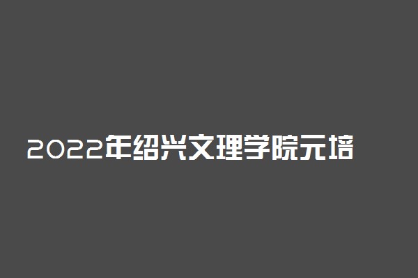 2022年绍兴文理学院元培学院学费多少钱 一年各专业收费标准