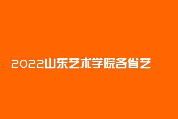 2022山东艺术学院各省艺术类专业文化录取分数线是多少