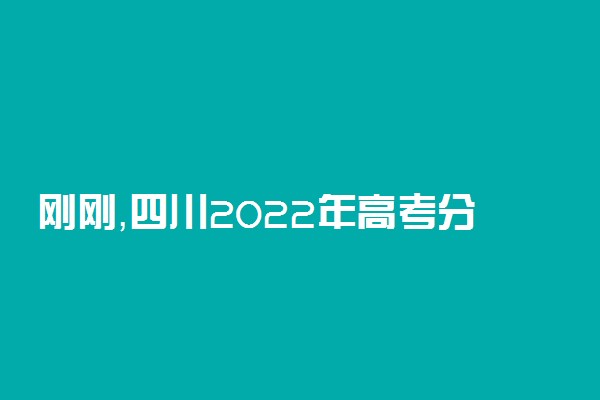 刚刚，四川2022年高考分数线出炉！