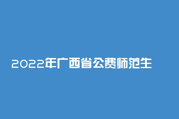 2022年广西省公费师范生录取分数线-广西定向免费师范生院校名单