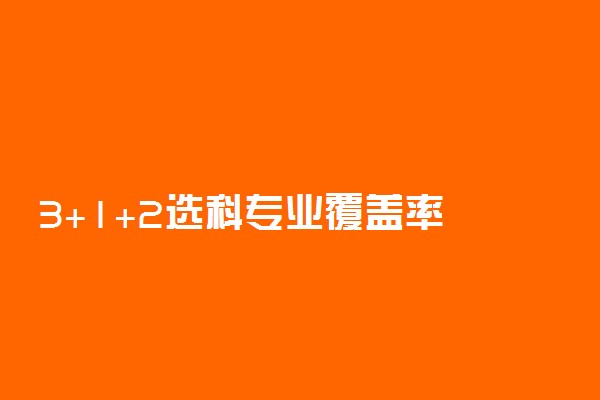 3+1+2选科专业覆盖率 哪些组合专业范围大