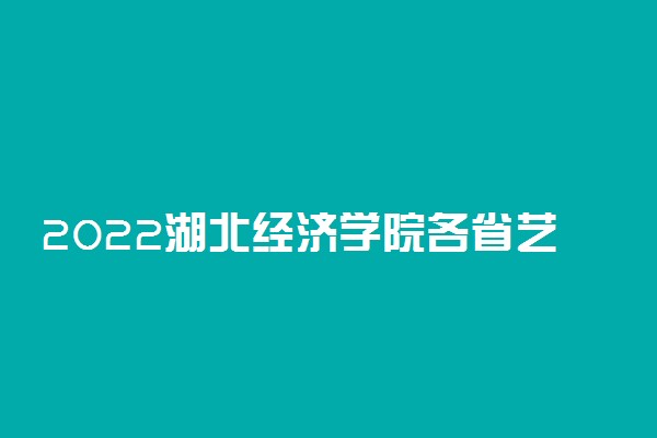 2022湖北经济学院各省艺术类专业文化录取分数线是多少