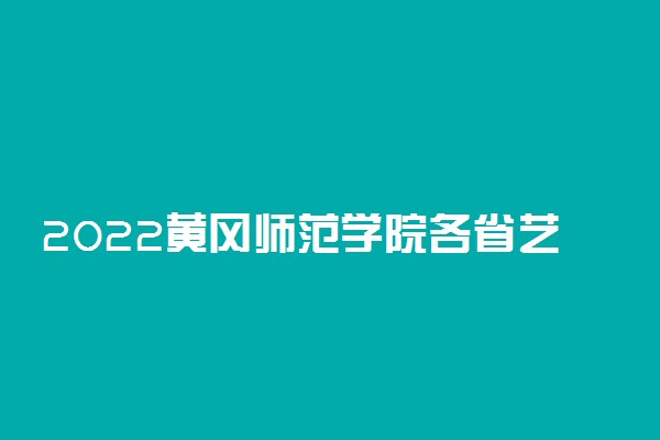 2022黄冈师范学院各省艺术类专业文化录取分数线是多少