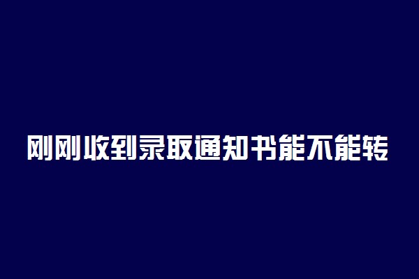 刚刚收到录取通知书能不能转校 可以换学校吗