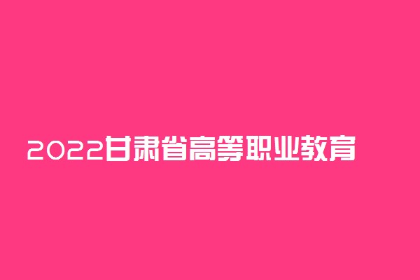 2022甘肃省高等职业教育分类考试招生单考单招报名时间