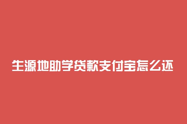 生源地助学贷款支付宝怎么还款 流程是什么