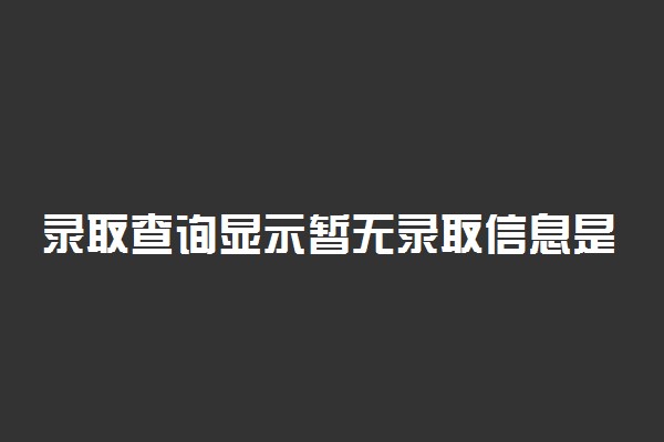 录取查询显示暂无录取信息是不是落榜了