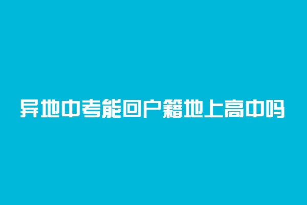 异地中考能回户籍地上高中吗 可以转回去吗