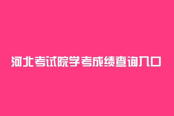 河北考试院学考成绩查询入口在哪 怎么能找到入口