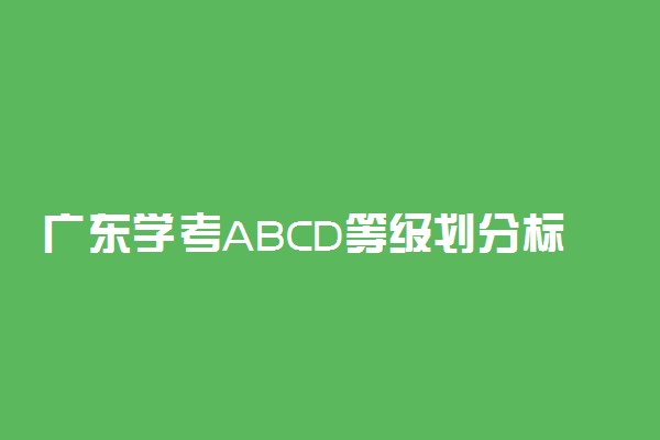 广东学考ABCD等级划分标准 是怎么区分的