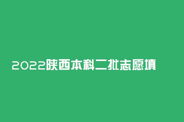 2022陕西本科二批志愿填报时间 什么时候填报志愿