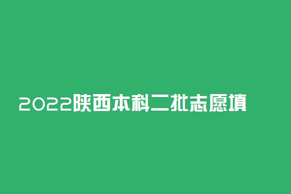 2022陕西本科二批志愿填报时间 什么时候填报志愿