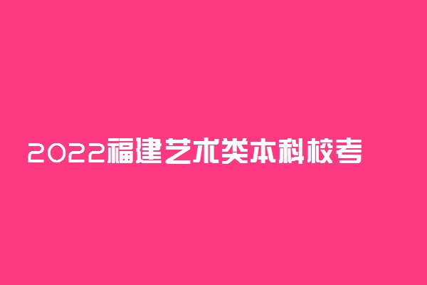 2022福建艺术类本科校考征求志愿填报时间 几号截止