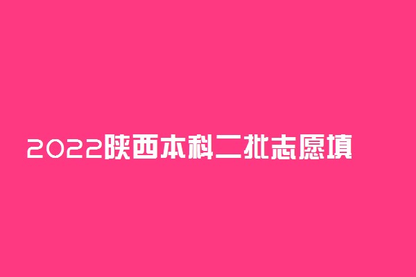 2022陕西本科二批志愿填报时间是什么时候 几号填志愿