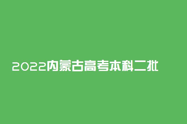 2022内蒙古高考本科二批第二次填报志愿时间