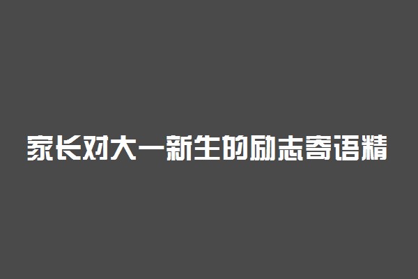 家长对大一新生的励志寄语精选