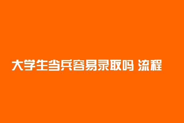 大学生当兵容易录取吗 流程是什么