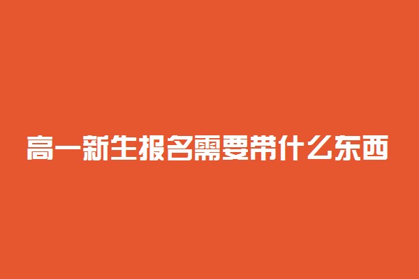 高一新生报名需要带什么东西 要注意什么