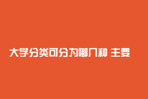 大学分类可分为哪几种 主要类型有哪些