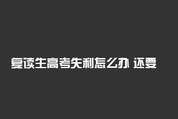 复读生高考失利怎么办 还要再次复读吗