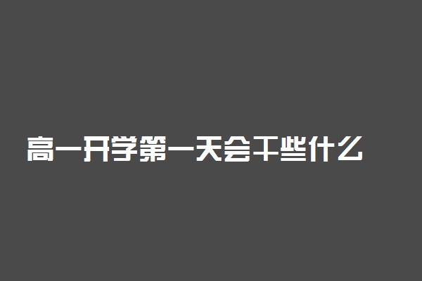 高一开学第一天会干些什么 注意事项有什么