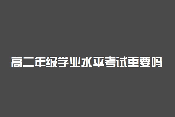 高二年级学业水平考试重要吗 不过需要补考吗