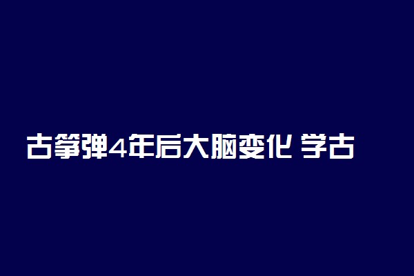 古筝弹4年后大脑变化 学古筝的好处