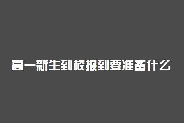 高一新生到校报到要准备什么 注意事项有哪些