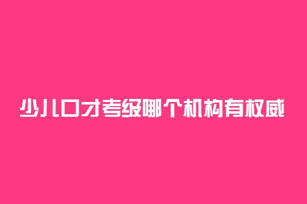 少儿口才考级哪个机构有权威 怎样选择