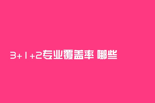 3+1+2专业覆盖率 哪些组合报考范围大